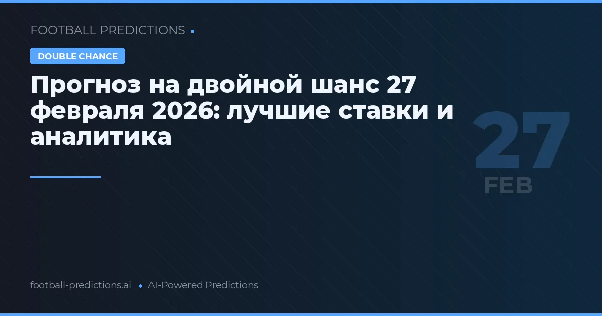 Прогноз на двойной шанс 27 февраля 2026: лучшие ставки и аналитика