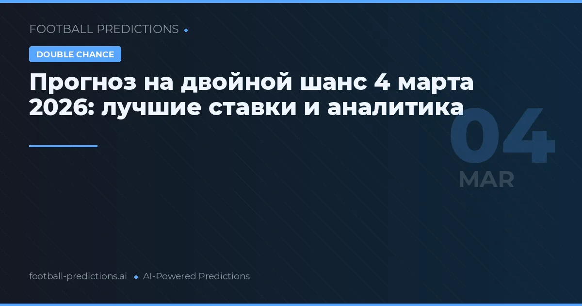 Прогноз на двойной шанс 4 марта 2026: лучшие ставки и аналитика