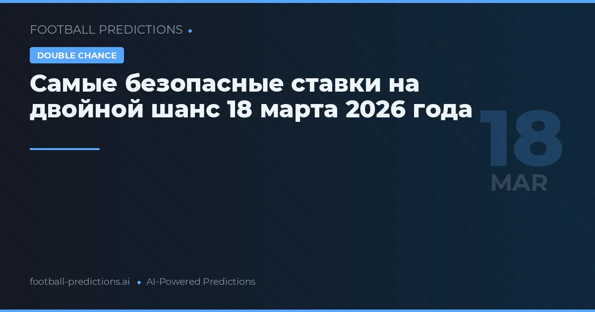 Самые безопасные ставки на двойной шанс 18 марта 2026 года