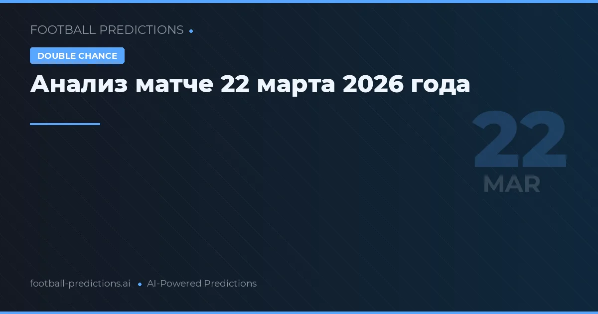 Анализ матче 22 марта 2026 года
