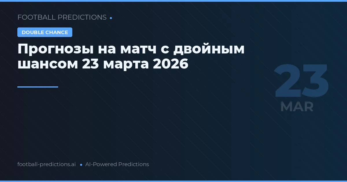 Прогнозы на матч с двойным шансом 23 марта 2026