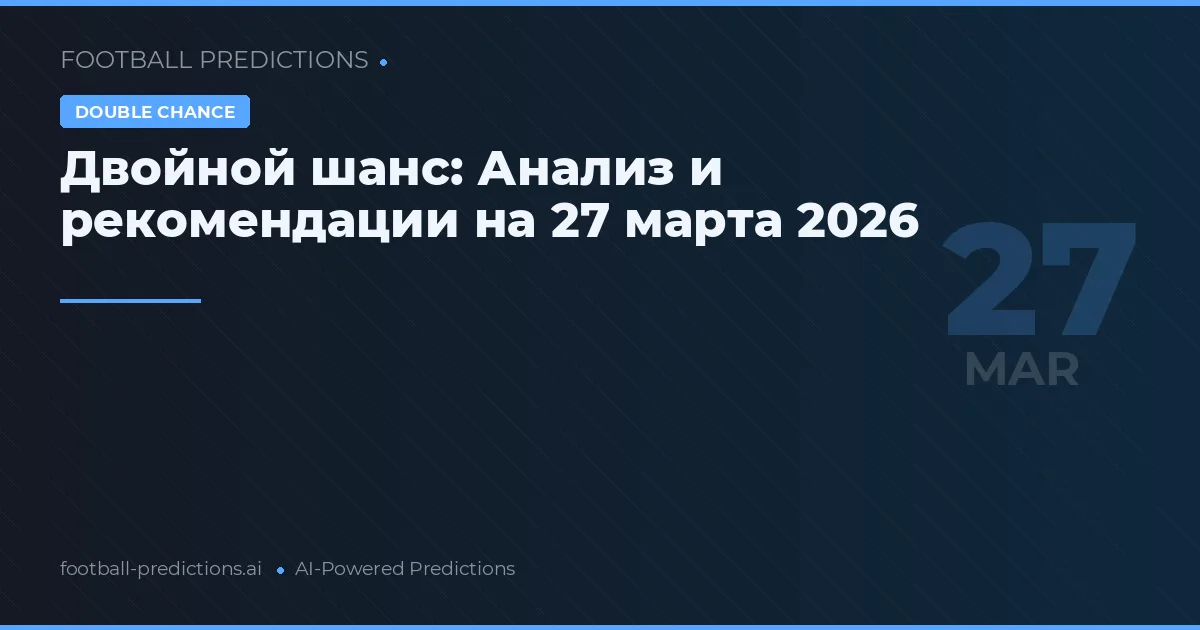 Двойной шанс: Анализ и рекомендации на 27 марта 2026