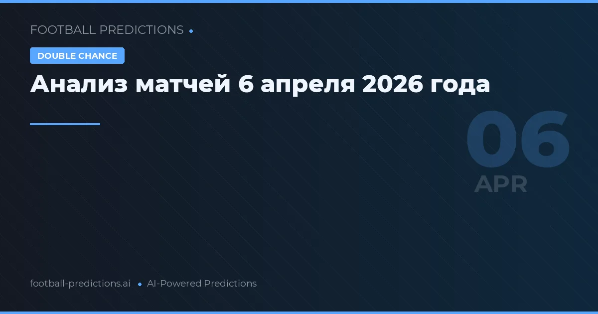 Анализ матчей 6 апреля 2026 года