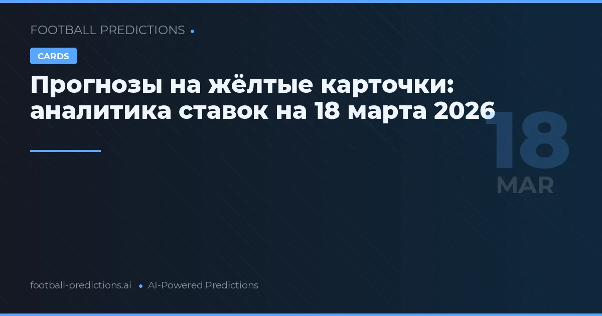 Прогнозы на жёлтые карточки: аналитика ставок на 18 марта 2026