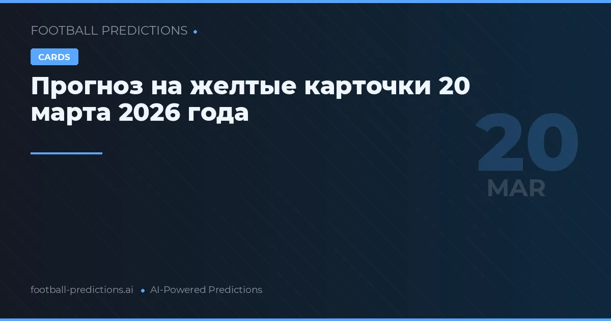 Прогноз на желтые карточки 20 марта 2026 года