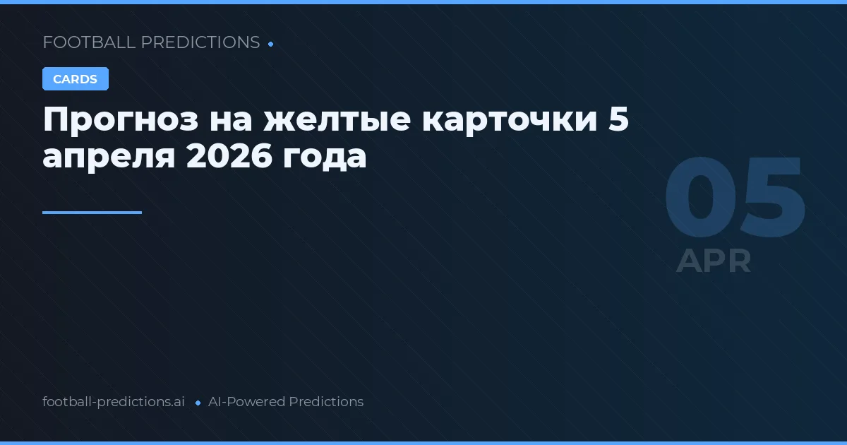 Прогноз на желтые карточки 5 апреля 2026 года