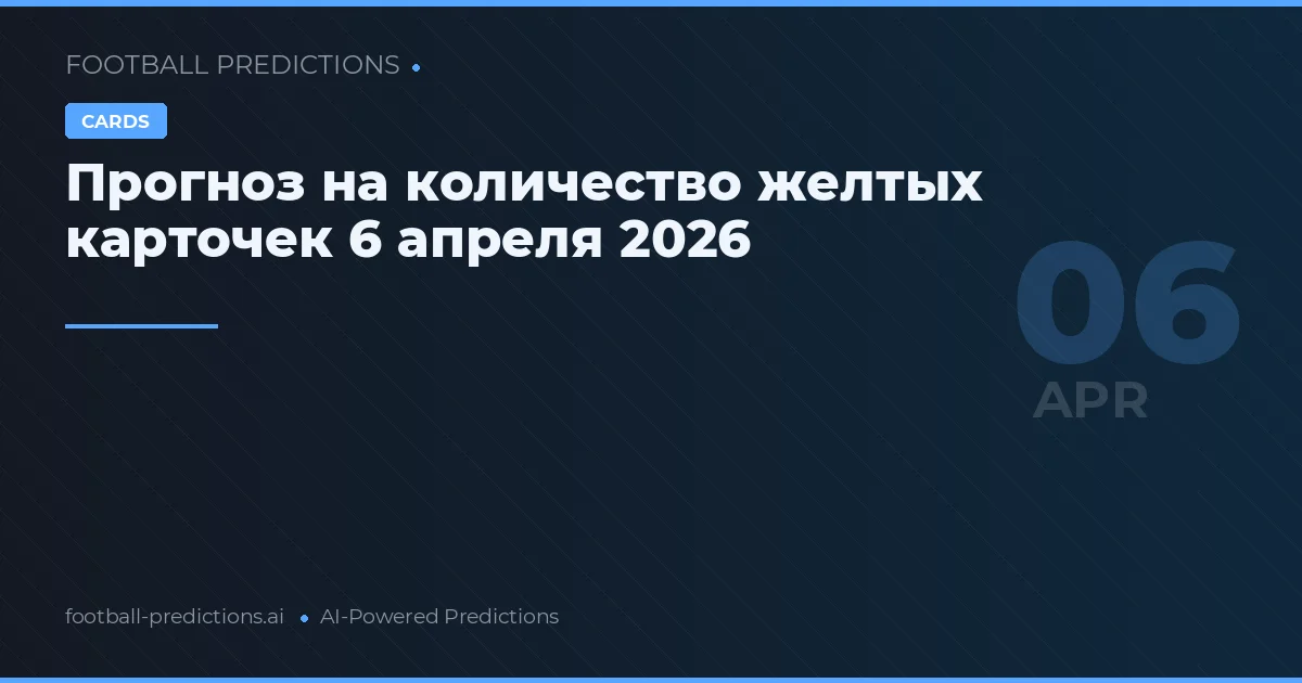 Прогноз на количество желтых карточек 6 апреля 2026
