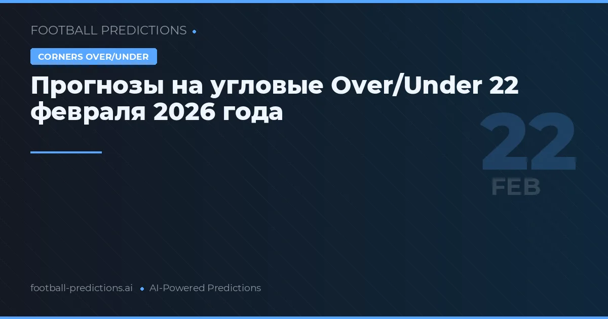 Прогнозы на угловые Over/Under 22 февраля 2026 года