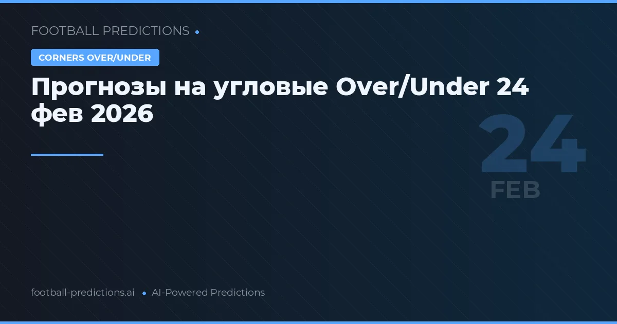 Прогнозы на угловые Over/Under 24 фев 2026
