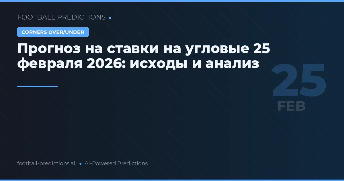 Прогноз на ставки на угловые 25 февраля 2026: исходы и анализ