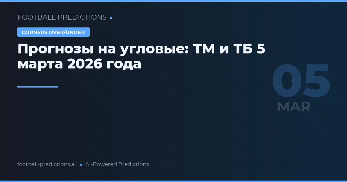 Прогнозы на угловые: ТМ и ТБ 5 марта 2026 года
