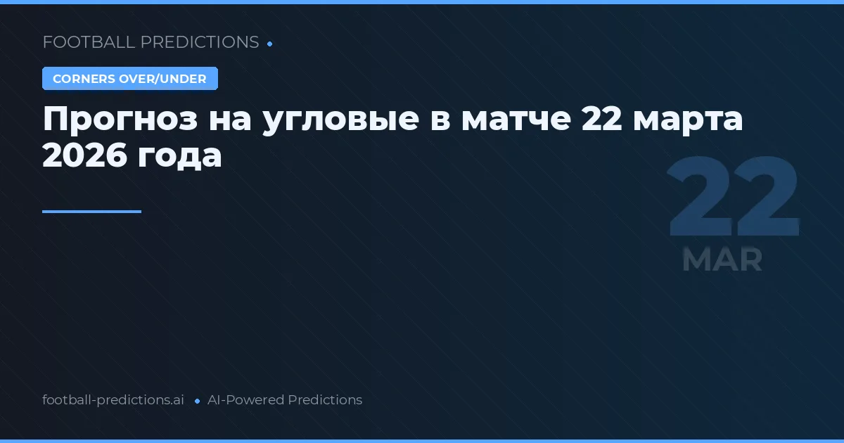 Прогноз на угловые в матче 22 марта 2026 года