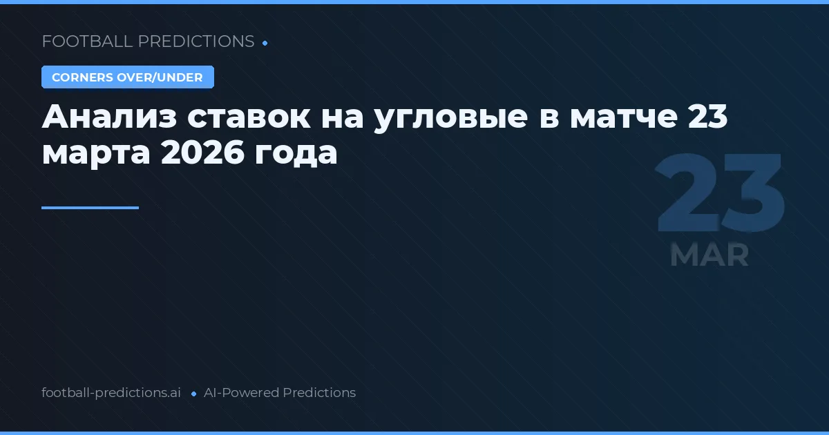 Анализ ставок на угловые в матче 23 марта 2026 года