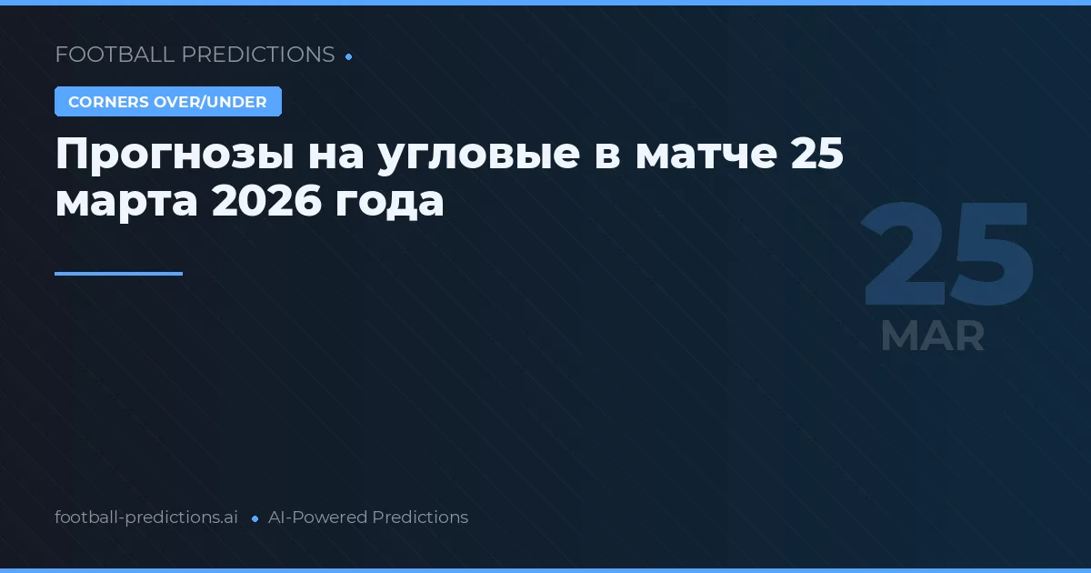 Прогнозы на угловые в матче 25 марта 2026 года