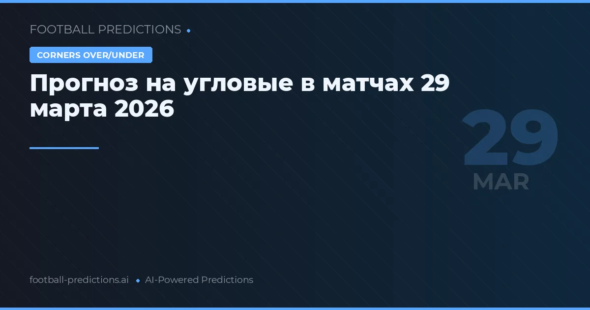 Прогноз на угловые в матчах 29 марта 2026