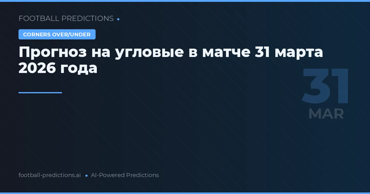 Прогноз на угловые в матче 31 марта 2026 года