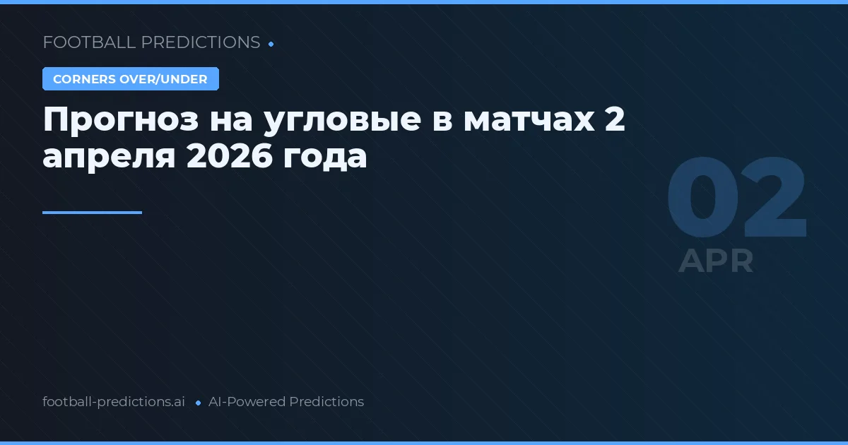 Прогноз на угловые в матчах 2 апреля 2026 года