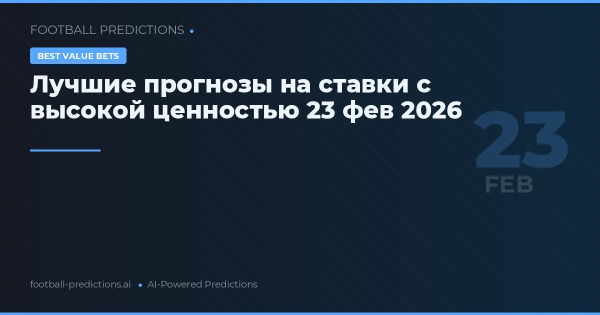 Лучшие прогнозы на ставки с высокой ценностью 23 фев 2026