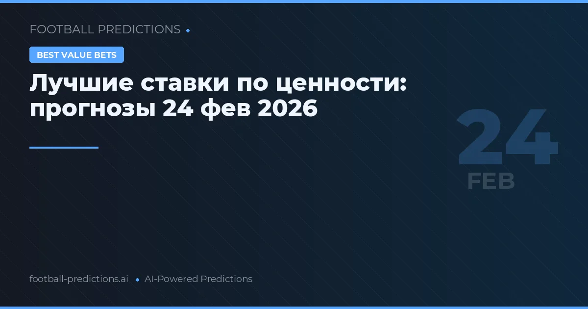 Лучшие ставки по ценности: прогнозы 24 фев 2026