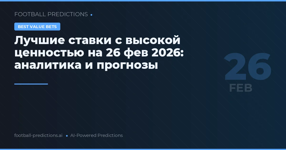 Лучшие ставки с высокой ценностью на 26 фев 2026: аналитика и прогнозы