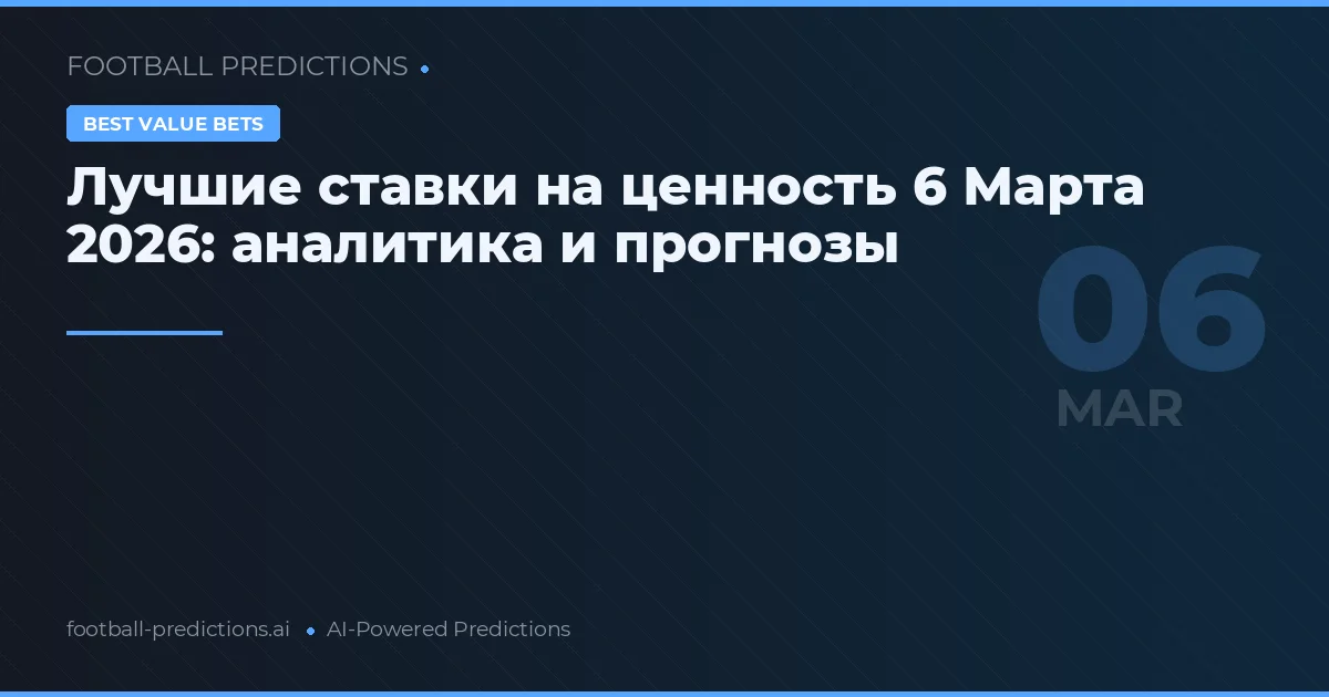 Лучшие ставки на ценность 6 Марта 2026: аналитика и прогнозы
