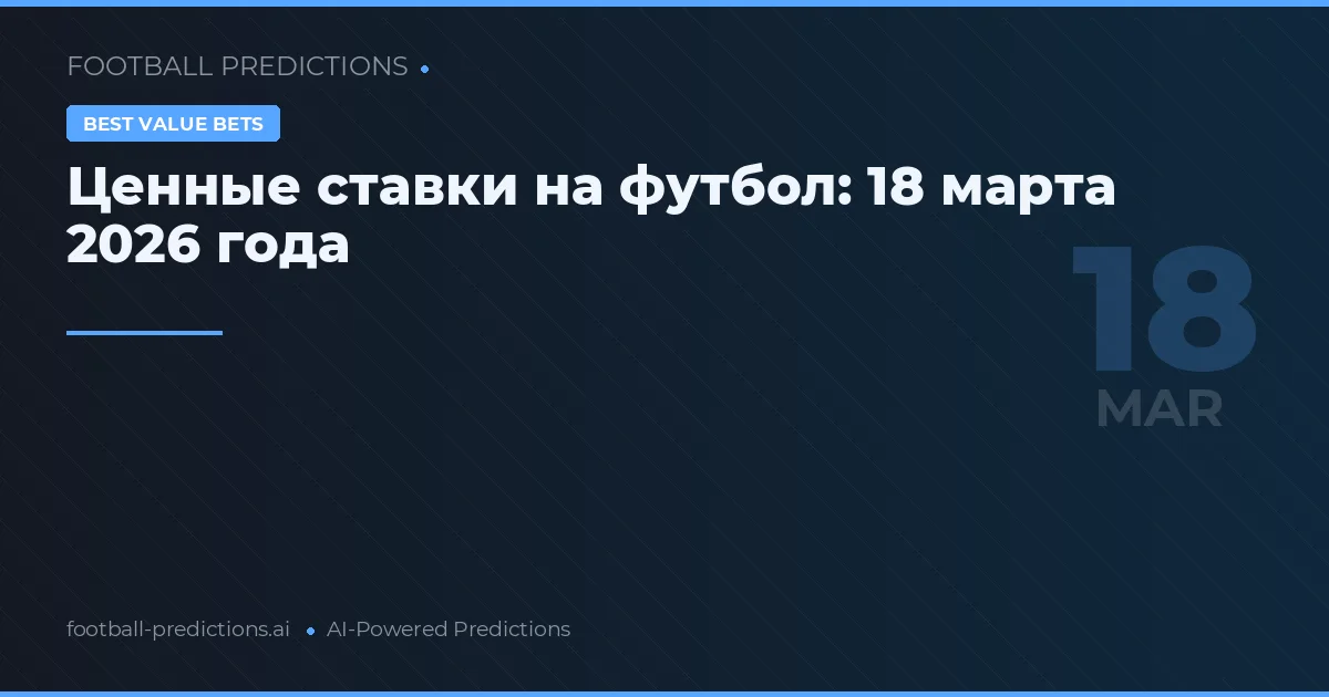 Ценные ставки на футбол: 18 марта 2026 года