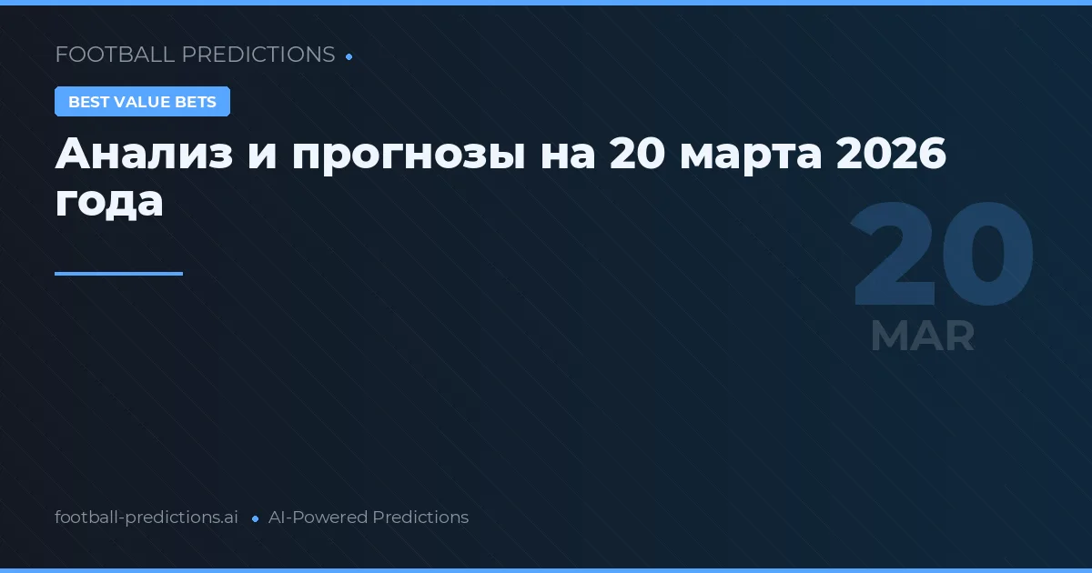 Анализ и прогнозы на 20 марта 2026 года