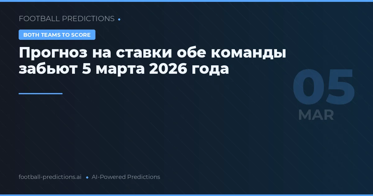 Прогноз на ставки обе команды забьют 5 марта 2026 года