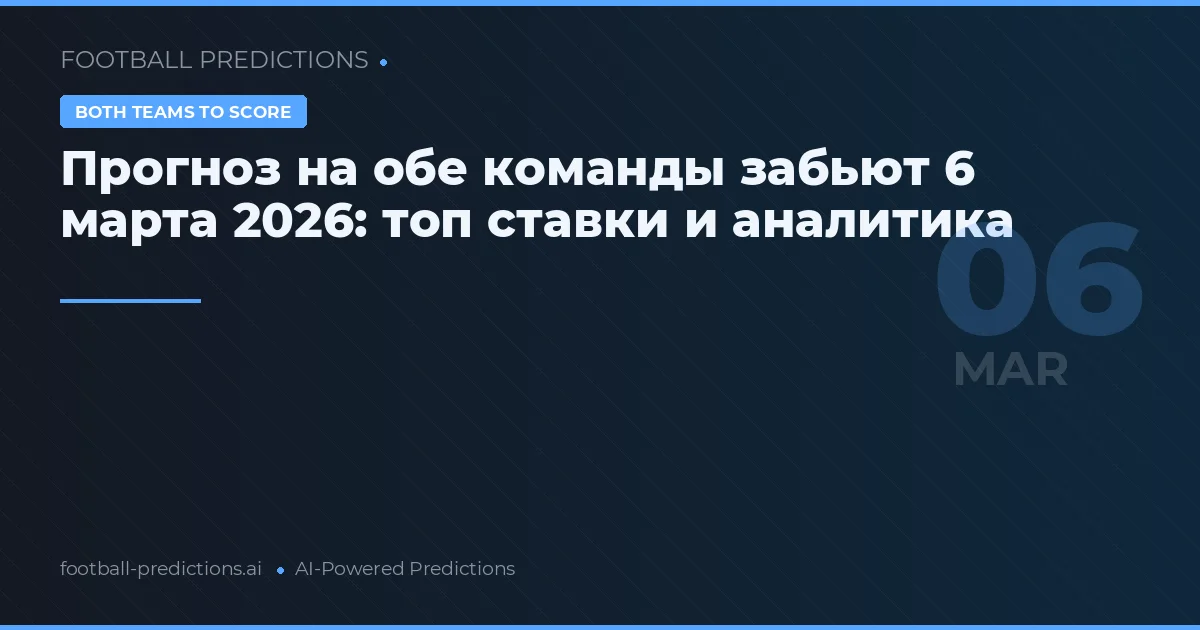 Прогноз на обе команды забьют 6 марта 2026: топ ставки и аналитика