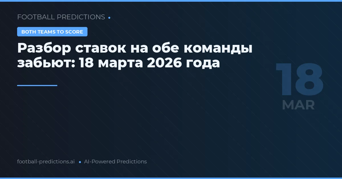 Разбор ставок на обе команды забьют: 18 марта 2026 года