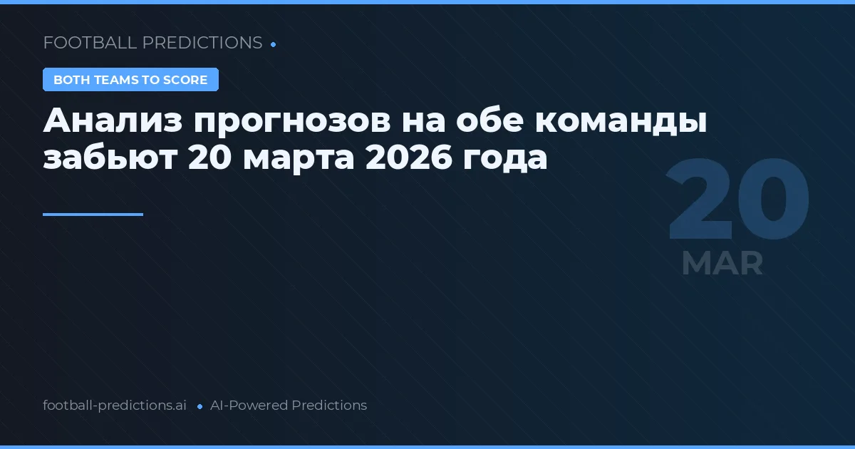 Анализ прогнозов на обе команды забьют 20 марта 2026 года