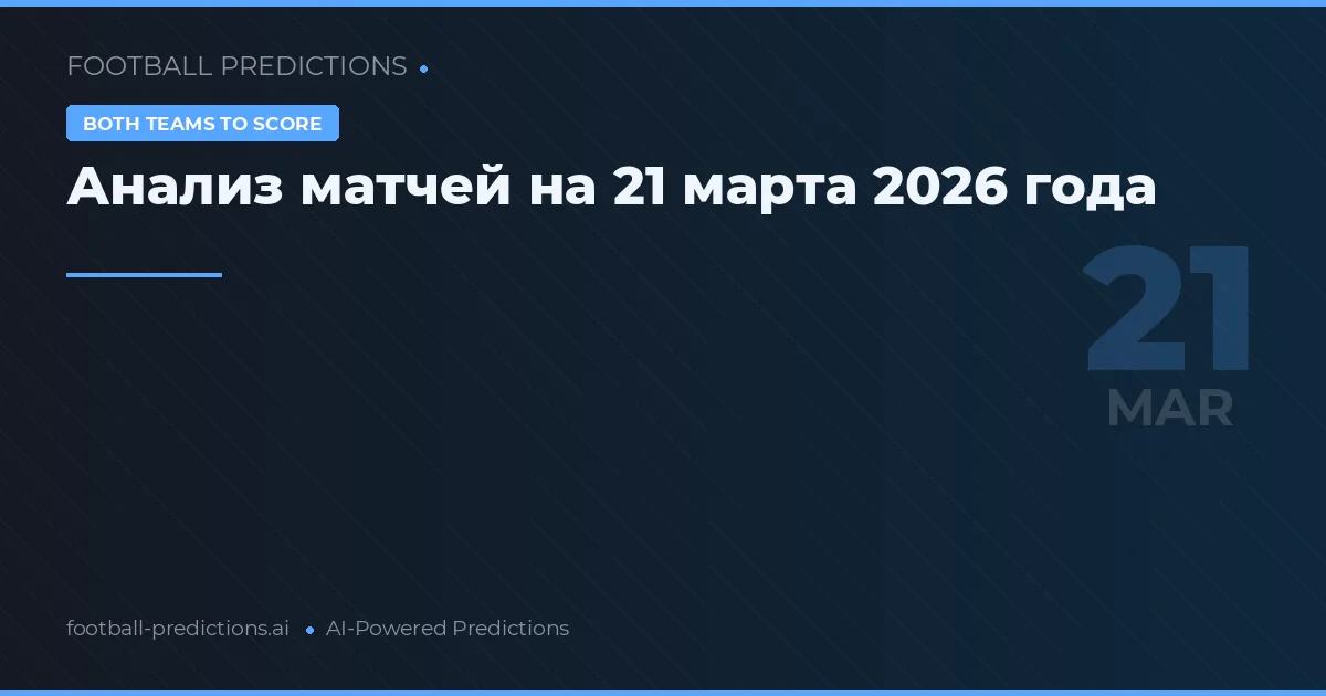 Анализ матчей на 21 марта 2026 года