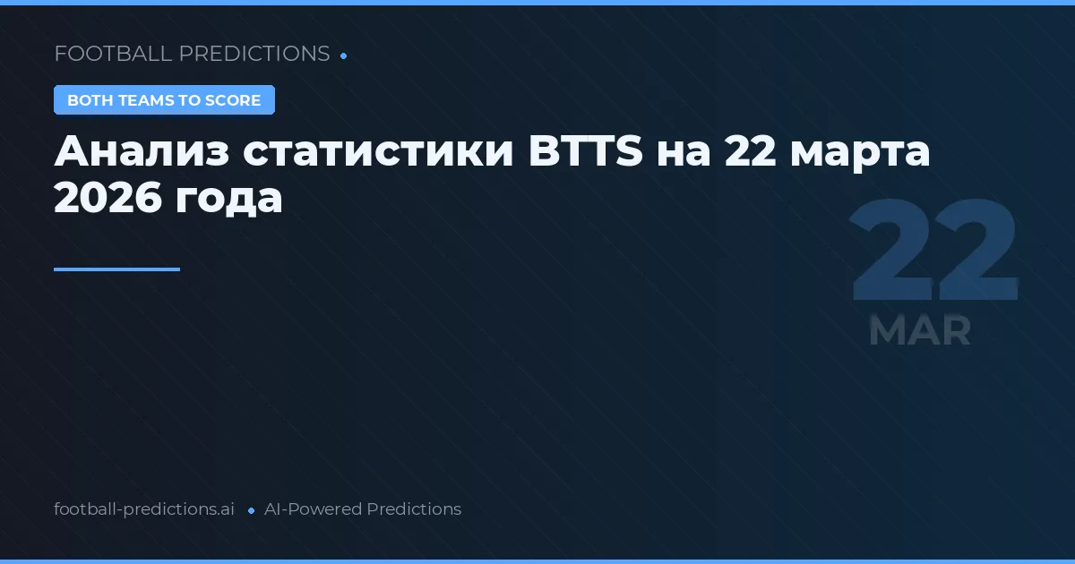 Анализ статистики BTTS на 22 марта 2026 года