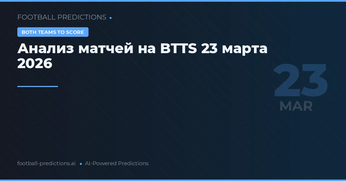 Анализ матчей на BTTS 23 марта 2026