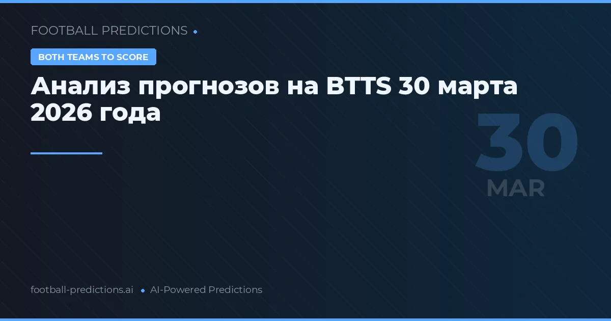 Анализ прогнозов на BTTS 30 марта 2026 года