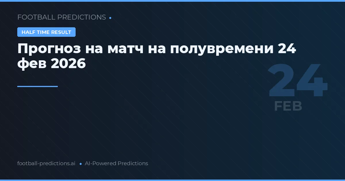 Прогноз на матч на полувремени 24 фев 2026