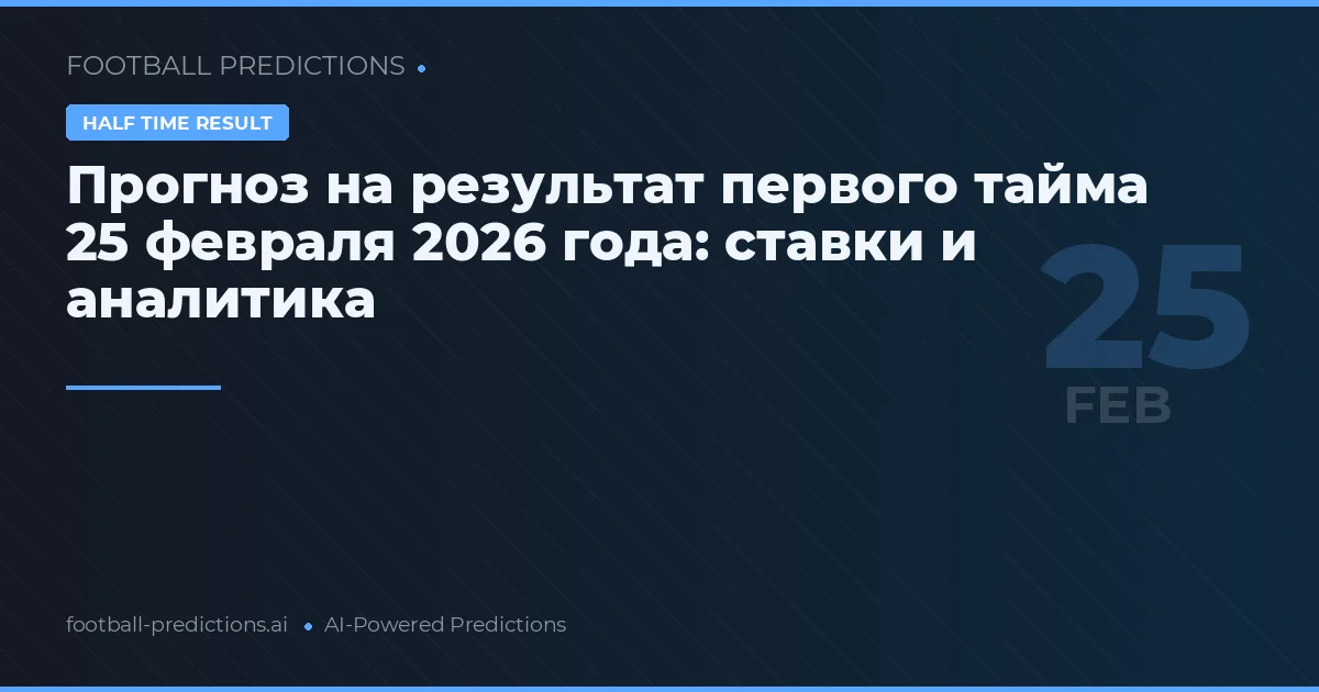 Прогноз на результат первого тайма 25 февраля 2026 года: ставки и аналитика