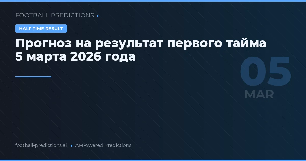 Прогноз на результат первого тайма 5 марта 2026 года