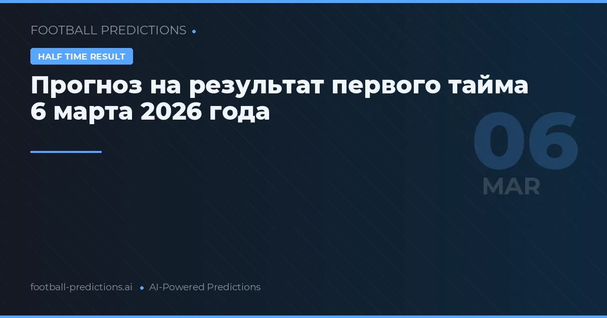 Прогноз на результат первого тайма 6 марта 2026 года