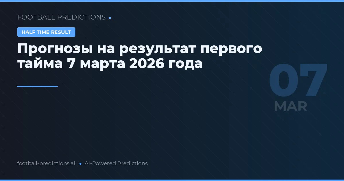 Прогнозы на результат первого тайма 7 марта 2026 года