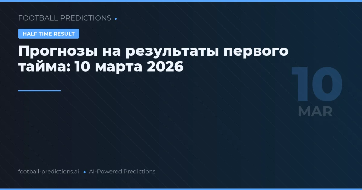 Прогнозы на результаты первого тайма: 10 марта 2026