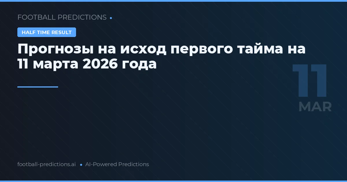 Прогнозы на исход первого тайма на 11 марта 2026 года