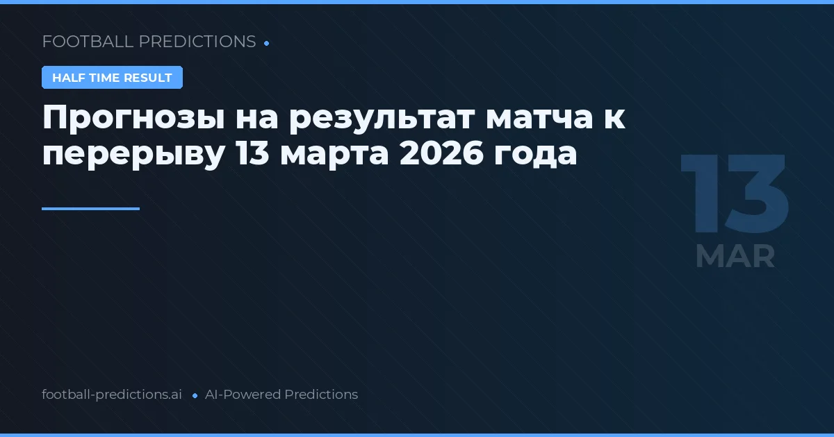 Прогнозы на результат матча к перерыву 13 марта 2026 года