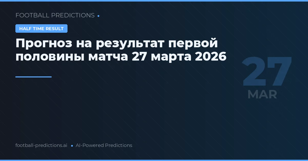Прогноз на результат первой половины матча 27 марта 2026