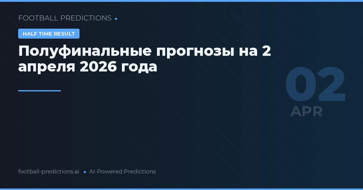 Полуфинальные прогнозы на 2 апреля 2026 года