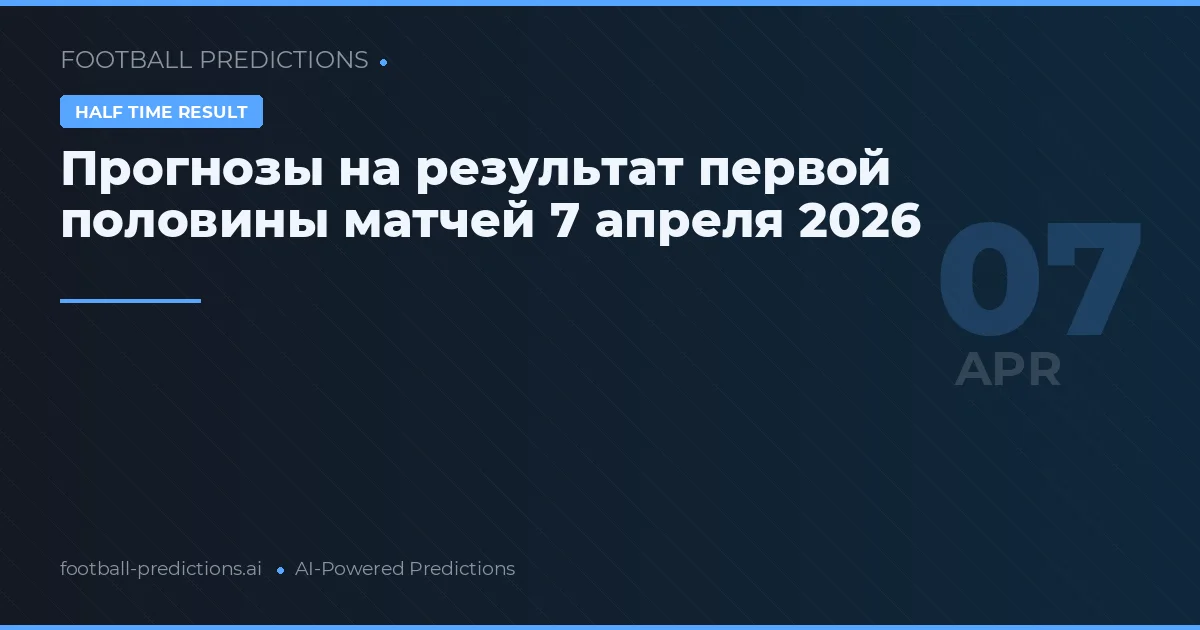 Прогнозы на результат первой половины матчей 7 апреля 2026