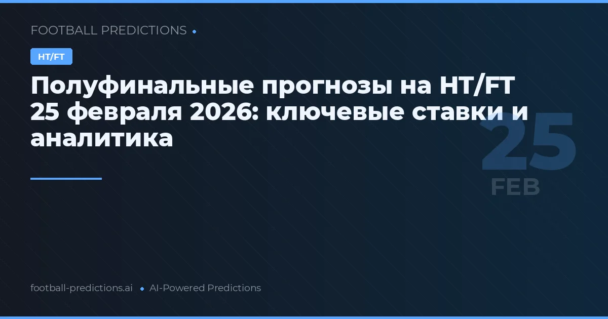 Полуфинальные прогнозы на HT/FT 25 февраля 2026: ключевые ставки и аналитика
