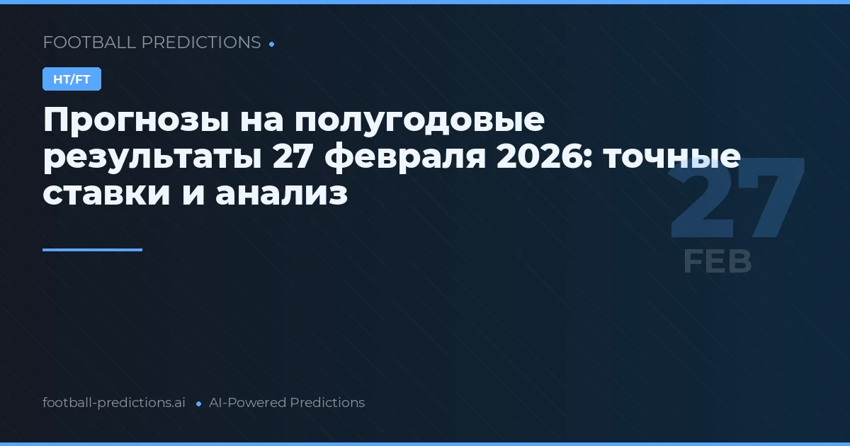 Прогнозы на полугодовые результаты 27 февраля 2026: точные ставки и анализ