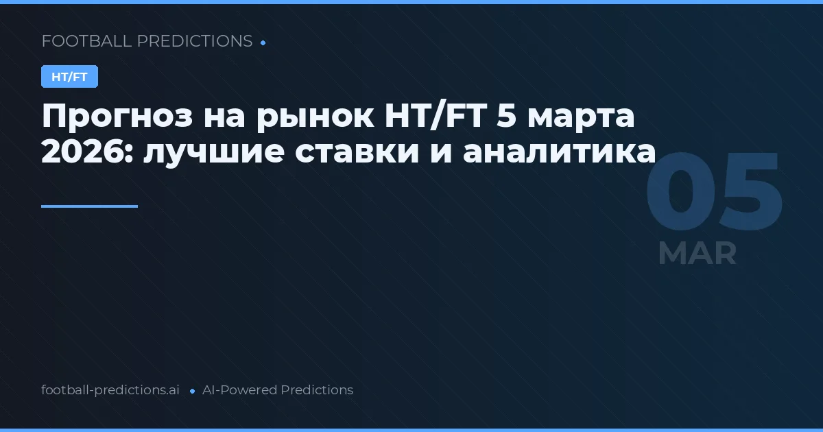 Прогноз на рынок HT/FT 5 марта 2026: лучшие ставки и аналитика
