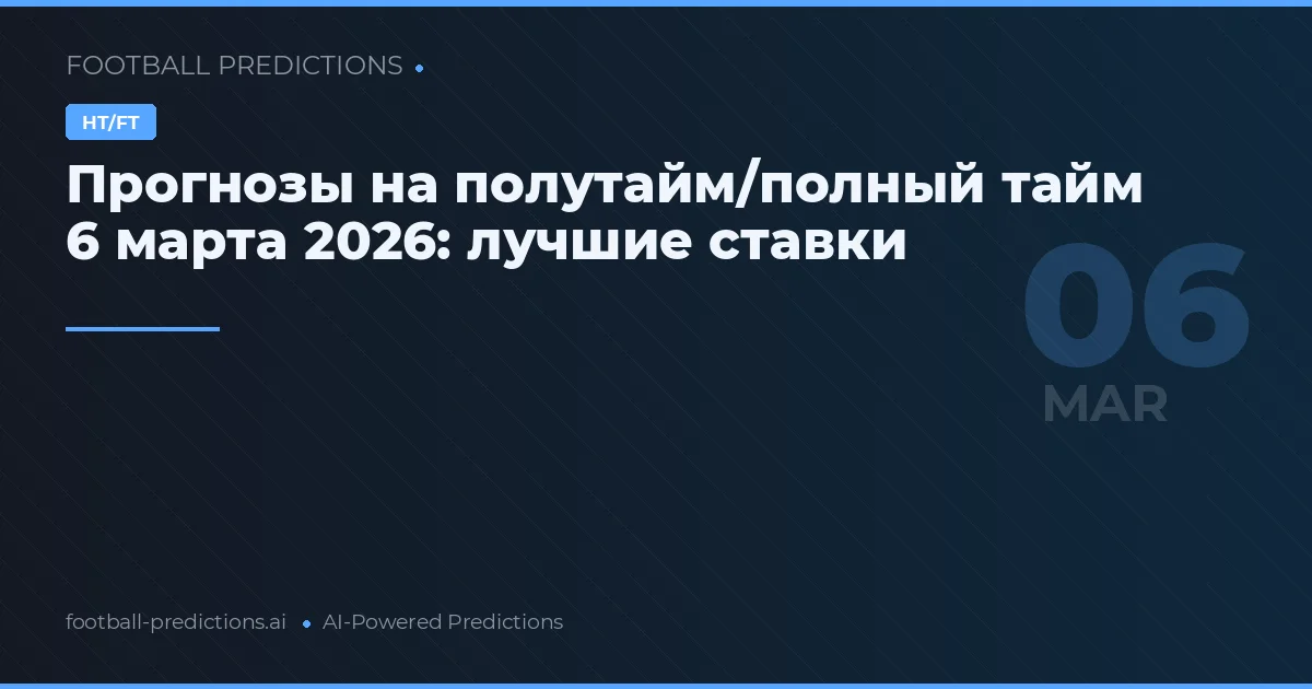 Прогнозы на полутайм/полный тайм 6 марта 2026: лучшие ставки